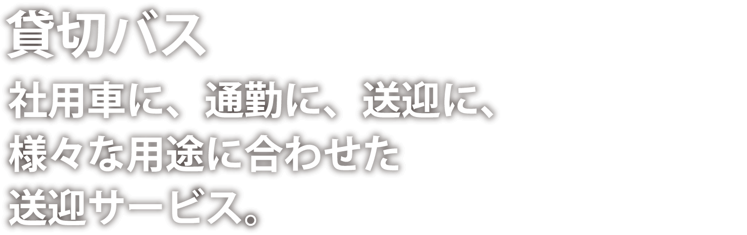 貸切バス　社用車に、通勤に、送迎に、様々な用途に合わせた送迎サービス。