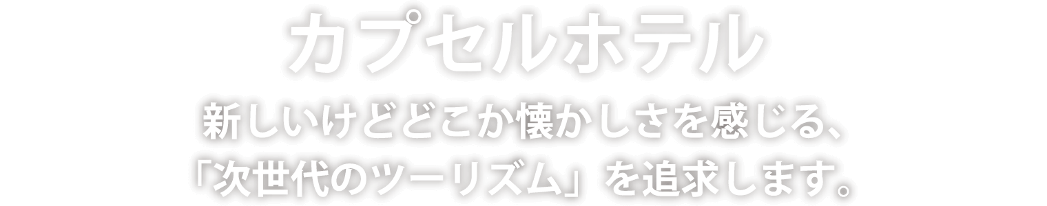 カプセルホテル　新しいけどどこか懐かしさを感じる、「次世代のツーリズム」を追求します。